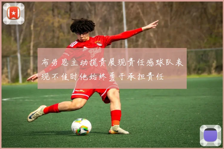 布劳恩主动揽责展现责任感球队表现不佳时他始终勇于承担责任