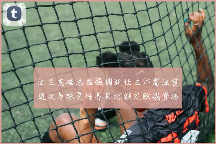 法兰克福总监强调新任主帅需注重进攻与球员培养目标锁定欧战资格