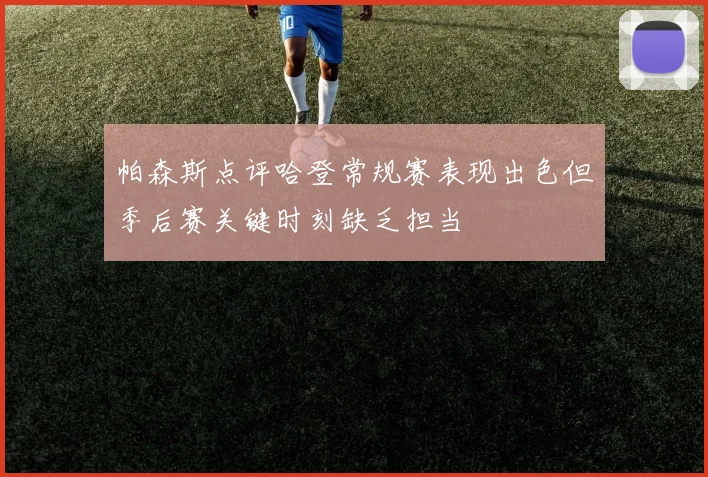 帕森斯点评哈登常规赛表现出色但季后赛关键时刻缺乏担当